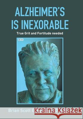 Alzheimer's Is Inexorable: True Grit and Fortitude Needed Brian Scott Edward 9781669804925 Xlibris Us - książka