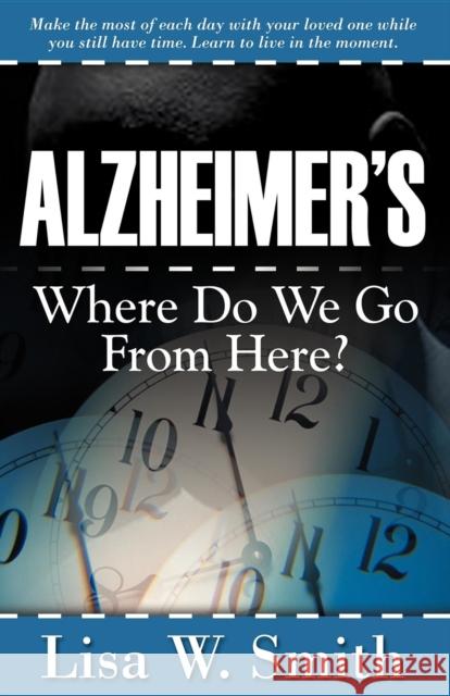 Alzheimer's: Where Do We Go from Here? Smith, Lisa W. 9781600370106 Morgan James Publishing - książka