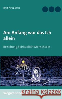 Am Anfang war das Ich allein: Beziehung Spiritualität Menschsein Neukirch, Ralf 9783749480302 Books on Demand - książka