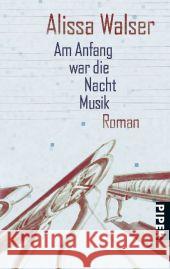 Am Anfang war die Nacht Musik : Roman. Ausgezeichnet mit dem Hertha-Koenig-Literaturpreis 2011 Walser, Alissa 9783492272025 Piper - książka