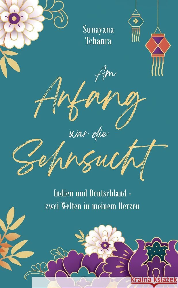 Am Anfang war die Sehnsucht: Indien und Deutschland - zwei Welten in meinem Herzen Sunayana Tchanra 9783384010247 Tredition Gmbh - książka