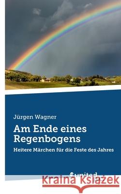 Am Ende eines Regenbogens: Heitere M?rchen f?r die Feste des Jahres J?rgen Wagner 9783710357985 United P.C. - książka