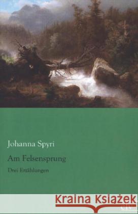 Am Felsensprung : Drei Erzählungen Spyri, Johanna 9783862676767 Europäischer Literaturverlag - książka