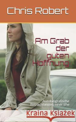 Am Grab Der Guten Hoffnung: Autobiografische Betrachtungen Einer Ehe Chris Robert 9781726790130 Independently Published - książka