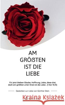 Am größten ist die Liebe - Gedanken zur Liebe von Günther Stein: Für jetzt bleiben Glaube, Hoffnung, Liebe, diese drei; doch am größten unter ihnen is Stein, Günther 9783347064881 Tredition Gmbh - książka