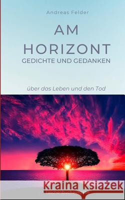 Am Horizont Gedichte und Gedanken: über das Leben und den Tod Felder, Andreas 9783749434916 Books on Demand - książka