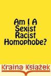 Am I A Sexist Racist Homophobe? Stanley Whistle 9781544811086 Createspace Independent Publishing Platform