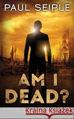 Am I Dead?: A Post-Apocalyptic Thriller Mr Paul Seiple 9781981132829 Createspace Independent Publishing Platform - książka