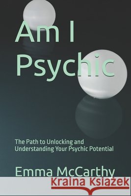 Am I Psychic: The Path to Unlocking and Understanding Your Psychic Potential Emma McCarthy 9798333736185 Independently Published - książka