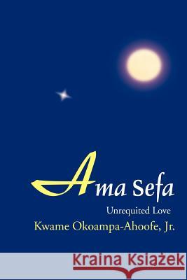 Ama Sefa: Unrequited Love Okoampa-Ahoofe, Kwame, Jr. 9780595321551 iUniverse - książka