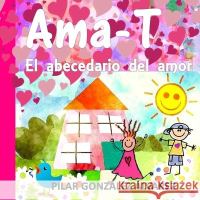 Ama-T: El abecedario del amor. Libro infantil imprescindible para educar en valores Pilar Gonzalez Alvarez 9781094903200 Independently Published - książka