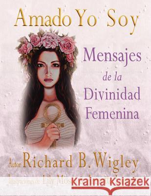 Amado Yo Soy: Mensajes de la Divinidad Femenina Richard Bernard Wigley Lily Moses Annette Marie Laport 9780985801915 Goldring LLC - książka