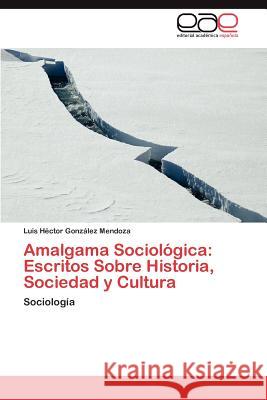Amalgama Sociologica: Escritos Sobre Historia, Sociedad y Cultura Gonz Lez Mendoza, Luis H. 9783659036699 Editorial Acad Mica Espa Ola - książka