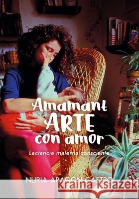 AmamantARTE con amor: Lactancia materna consciente Nuria Arag? 9788412973754 Amor y Vida Ediciones - książka