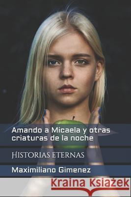 Amando a Micaela y otras criaturas de la noche: Historias eternas Maximiliano Gimenez 9781976978869 Independently Published - książka