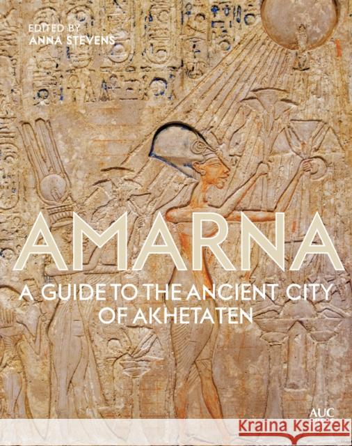 Amarna: A Guide to the Ancient City of Akhetaten Anna Stevens 9789774169823 The American University in Cairo Press - książka