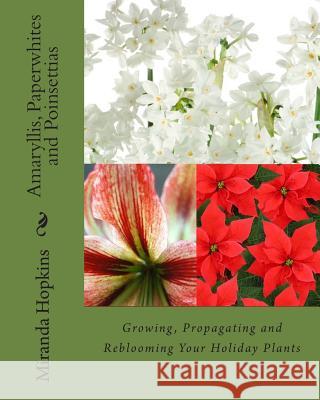 Amaryllis, Paperwhites and Poinsettias: Growing, Propagating and Reblooming Your Holiday Plants Miranda Hopkins 9780988443358 Cardigan River LLC - książka