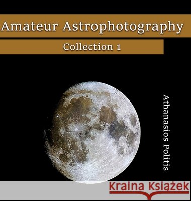 Amateur Astrophotography - Collection 1 Athanasios Politis 9781919421001 Athanasios Politis - książka