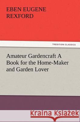 Amateur Gardencraft A Book for the Home-Maker and Garden Lover Eben E (Eben Eugene) Rexford 9783847220251 tredition GmbH - książka