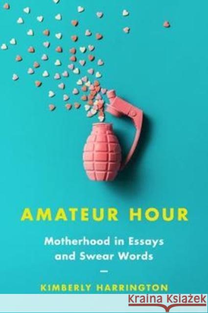 Amateur Hour: Motherhood in Essays and Swear Words Kimberly Harrington 9780062838742 Harper Perennial - książka