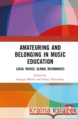 Amateuring and Belonging in Music Education: Local Voices, Global Resonances Imogen Morris Nancy November 9781041217107 Routledge - książka