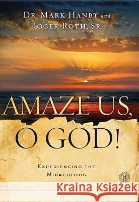 Amaze Us, O God!: Experiencing the Miraculous Mark Hanby Roger Roth 9781451669145 Howard Books - książka