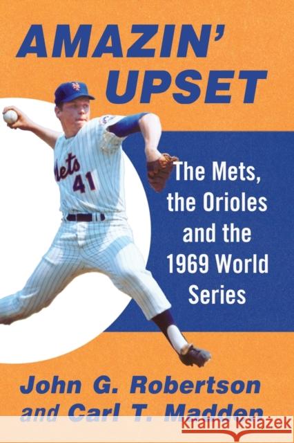 Amazin' Upset: The Mets, the Orioles and the 1969 World Series John G. Robertson Carl T. Madden 9781476684758 McFarland & Company - książka