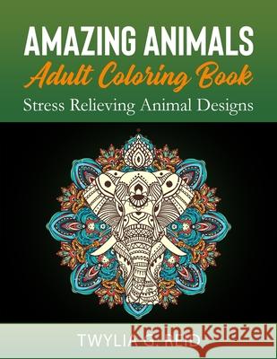 Amazing Animals Adult Coloring Book: Stress Relieving Animal Designs Twylia G Reid 9798578674495 Independently Published - książka
