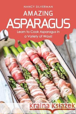 Amazing Asparagus: Learn to Cook Asparagus in a Variety of Ways! Nancy Silverman 9781798710227 Independently Published - książka