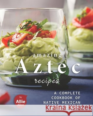 Amazing Aztec Recipes: A Complete Cookbook of Native Mexican Dish Ideas! Allie Allen   9798703594896 Independently Published - książka