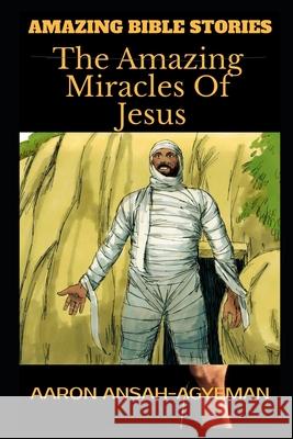 Amazing Bible Stories: The Amazing Miracles Of Jesus Aaron Ansah-Agyeman 9781656387585 Independently Published - książka