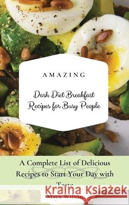 Amazing Dash Diet Breakfast Recipes for Busy People: A Complete List of Delicious Recipes to Start Your Day with Taste Maya Wilson 9781802690460 Maya Wilson - książka