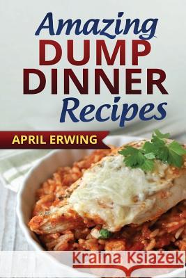 Amazing Dump Dinner Recipes April Erwing 9781515170839 Createspace - książka