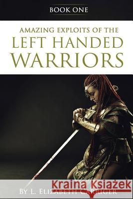 Amazing Exploits of the Left Handed Warrior Series Book One: Book One of the Left Handed Warriors Series L Elizabeth Carriger 9781947256828 Beyond Publishing - książka