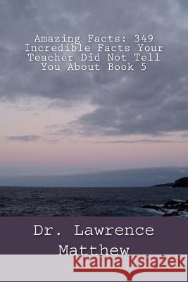 Amazing Facts: 349 Incredible Facts Your Teacher Did Not Tell You About Book 5 Matthew, Lawrence 9781530022502 Createspace Independent Publishing Platform - książka