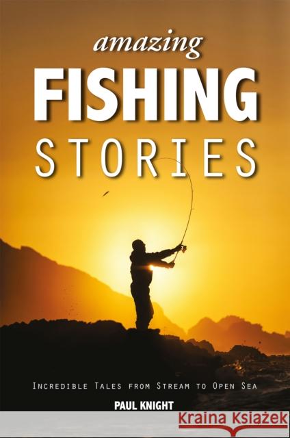 Amazing Fishing Stories: Incredible Tales from Stream to Open Sea Knight, Paul 9781909911161 John Wiley & Sons - książka