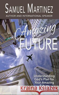 Amazing Future: Understanding God's Plan for Your Amazing Future Samuel Martinez 9781944566173 Bush Publishing - książka