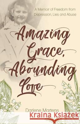 Amazing Grace, Abounding Love: A Memoir of Freedom from Depression, Lies and Abuse Darlene Martens 9781486617036 Word Alive Press - książka