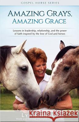 Amazing Grays, Amazing Grace: Lessons in Leadership, Relationship, and the Power of Faith Inspired by the Love of God and Horses Lynn Baber 9781938836176 Ark Press - książka