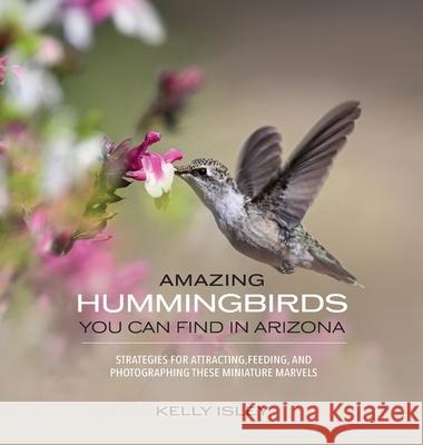 Amazing Hummingbirds You Can Find in Arizona Kelly Isley 9780988751842 B&ib Publishers - książka