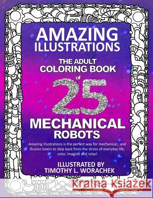 Amazing Illustrations-Mechanical Robots: An Adult Coloring Book Timothy L. Worachek 9781546510420 Createspace Independent Publishing Platform - książka