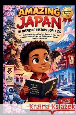 Amazing Japan an Inspiring History for Kids: From Ancient Emperors and Fearless Samurai to Incredible Inventions, Modern Cities, and the People Who Sh G. White, Lewis 9798172798306 Independently Published - książka