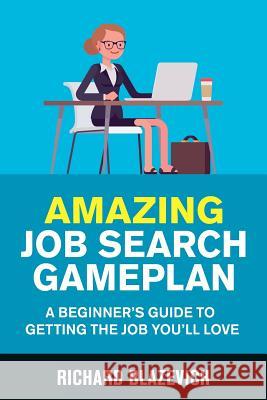 Amazing Job Search Gameplan: A Beginner's Guide to Getting the Job You'll Love Richard Blazevich 9781790253692 Independently Published - książka