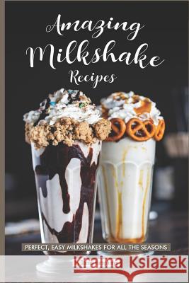 Amazing Milkshake Recipes: Perfect, Easy Milkshakes for All the Seasons Daniel Humphreys 9781795244305 Independently Published - książka