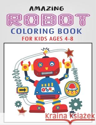 Amazing Robot Coloring Book for Kids Ages 4-8: Explore, Fun with Learn and Grow, Robot Coloring Book for Kids (A Really Best Relaxing Colouring Book f Mahleen Press 9781671634947 Independently Published - książka