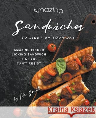 Amazing Sandwiches to Light Up Your Day: Amazing Finger Licking Sandwich That You Can't Resist Ida Smith 9781393514749 Ida Smith - książka