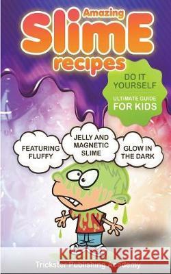 Amazing Slime Recipes: Do It Yourself Ultimate Guide for Kids: Featuring Fluffy, Glow in the Dark, Jelly and Magnetic Slime Trickster Publishing Academy 9781722039370 Createspace Independent Publishing Platform - książka