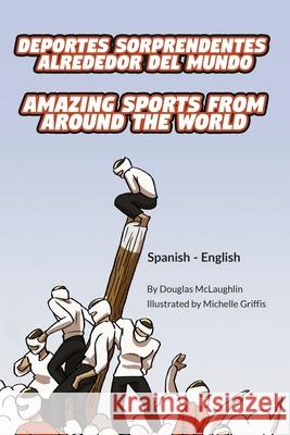 Amazing Sports from Around the World (Spanish-English): Deportes sorprendentes alrededor del mundo Douglas McLaughlin Michelle Griffis Geovanna Delgado 9781636851334 Language Lizard, LLC - książka