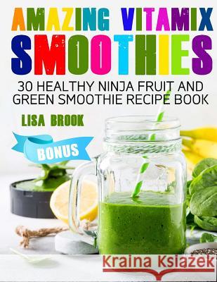 Amazing Vitamix Smoothies: 30 Healthy Ninja Fruit and Green Smoothie Recipe Book Lisa Brook 9781717031044 Createspace Independent Publishing Platform - książka