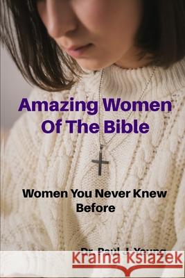 Amazing Women Of the Bible: Women That You Never Knew Before Young, Paul J. 9781730903984 Independently Published - książka